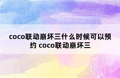 coco联动崩坏三什么时候可以预约 coco联动崩坏三